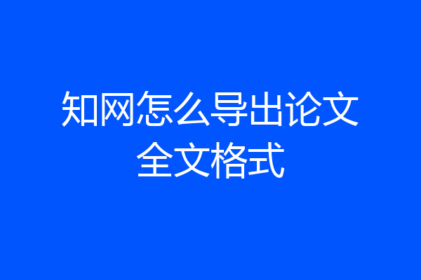 知网怎么导出论文全文格式