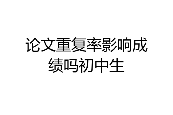 论文重复率影响成绩吗初中生