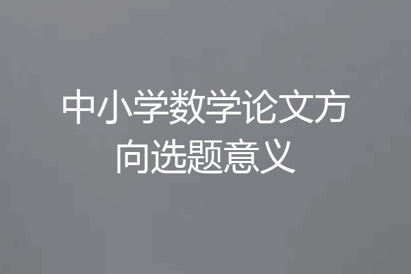 中小学数学论文方向选题意义
