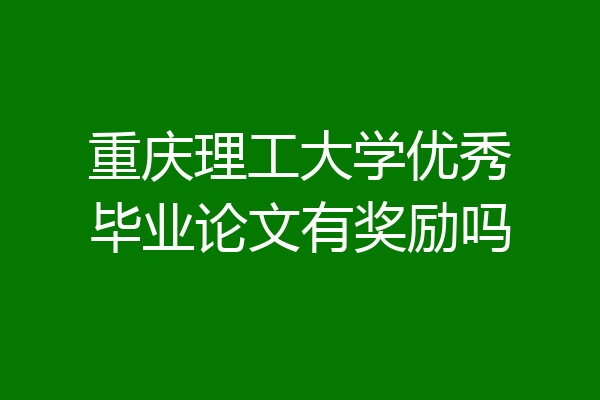 重庆理工大学优秀毕业论文有奖励吗