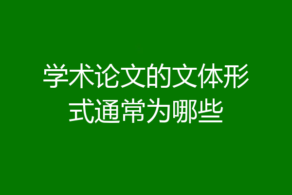 学术论文的文体形式通常为哪些