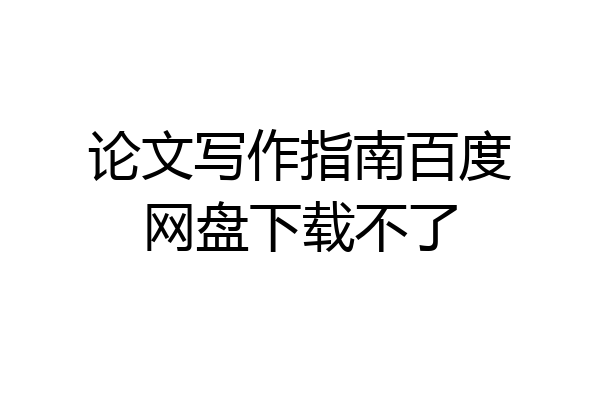 论文写作指南百度网盘下载不了