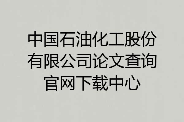 中国石油化工股份有限公司论文查询官网下载中心