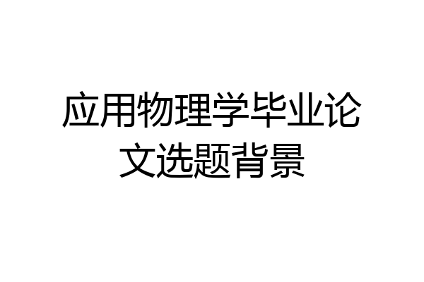 应用物理学毕业论文选题背景