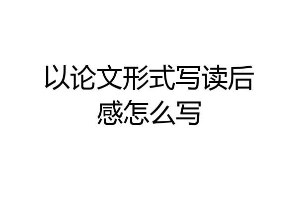 以论文形式写读后感怎么写