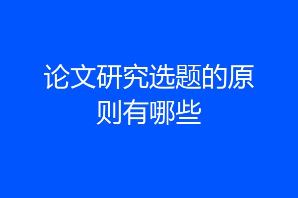 论文研究选题的原则有哪些