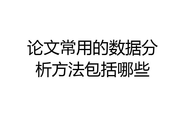 论文常用的数据分析方法包括哪些