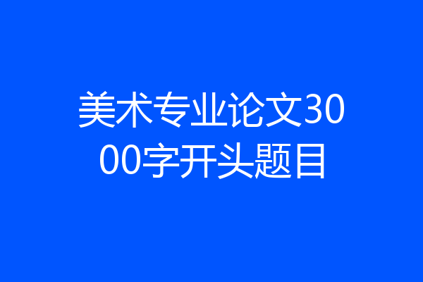 美术专业论文3000字开头题目