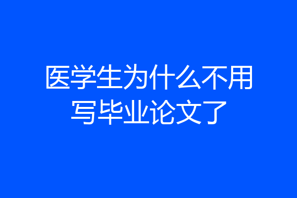 医学生为什么不用写毕业论文了
