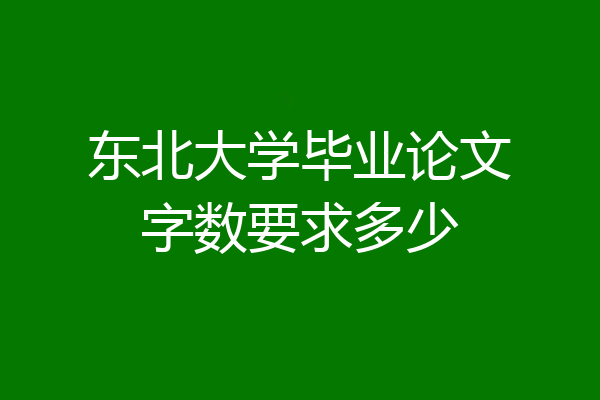 东北大学毕业论文字数要求多少