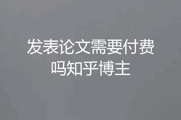 发表论文需要付费吗知乎博主