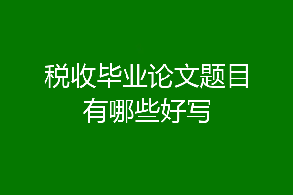 税收毕业论文题目有哪些好写