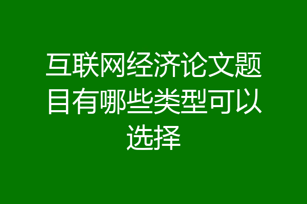 互联网经济论文题目有哪些类型可以选择