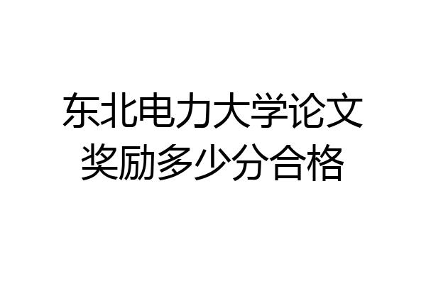 东北电力大学论文奖励多少分合格