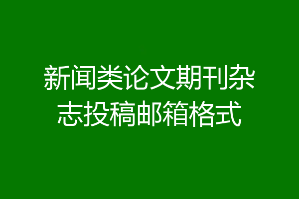 新闻类论文期刊杂志投稿邮箱格式