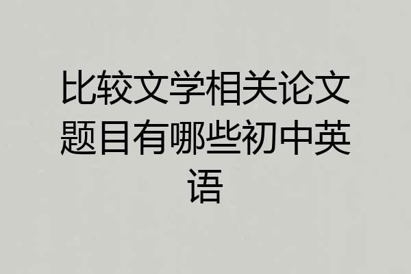 比较文学相关论文题目有哪些初中英语