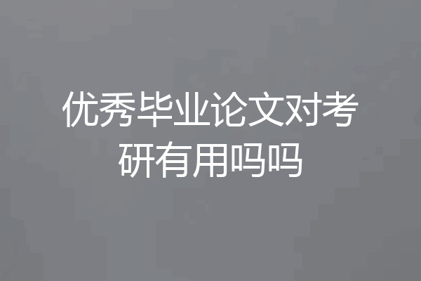 优秀毕业论文对考研有用吗吗