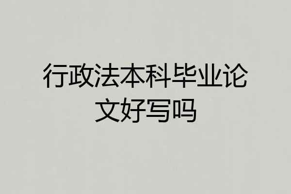 行政法本科毕业论文好写吗