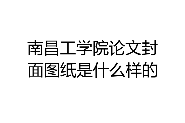 南昌工学院论文封面图纸是什么样的