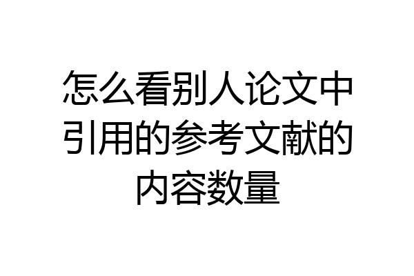 怎么看别人论文中引用的参考文献的内容数量
