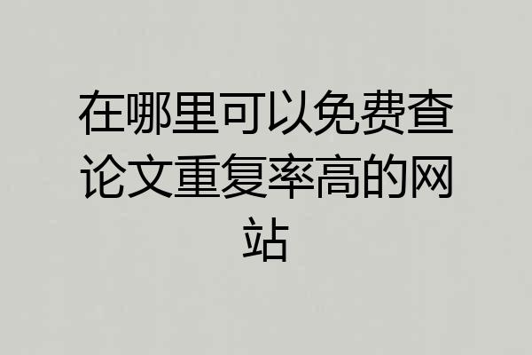 在哪里可以免费查论文重复率高的网站