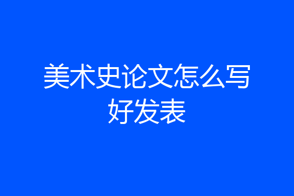 美术史论文怎么写好发表
