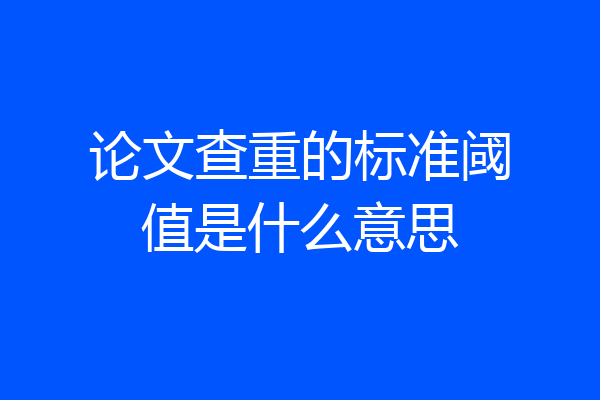 论文查重的标准阈值是什么意思
