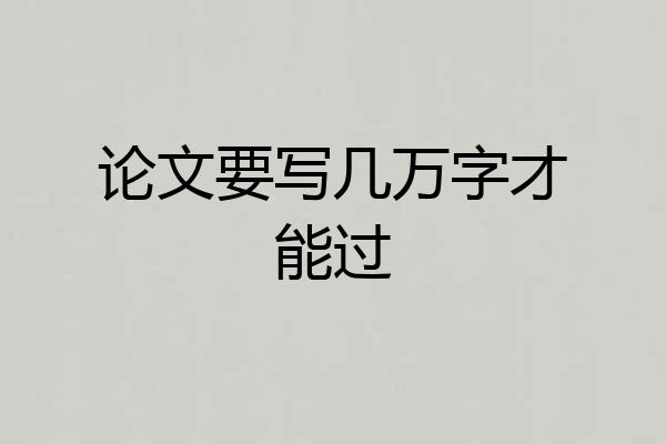 论文要写几万字才能过