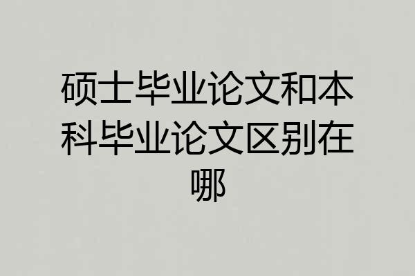 硕士毕业论文和本科毕业论文区别在哪