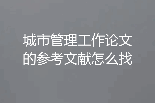 城市管理工作论文的参考文献怎么找