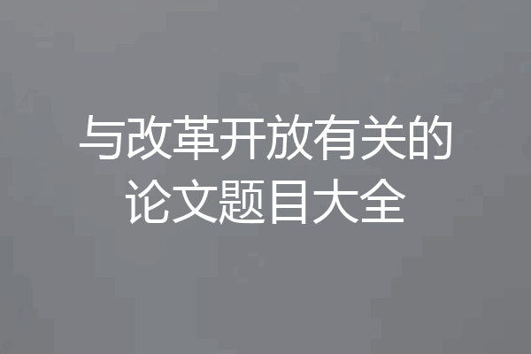 与改革开放有关的论文题目大全