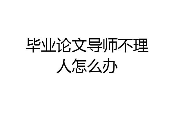 毕业论文导师不理人怎么办
