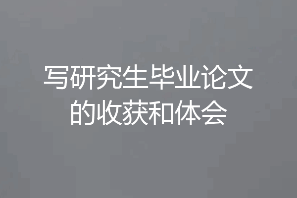 写研究生毕业论文的收获和体会