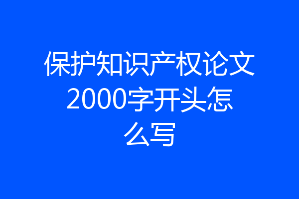 保护知识产权论文2000字开头怎么写