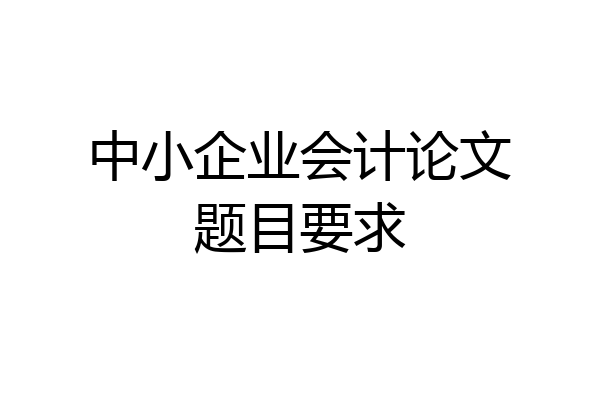 中小企业会计论文题目要求