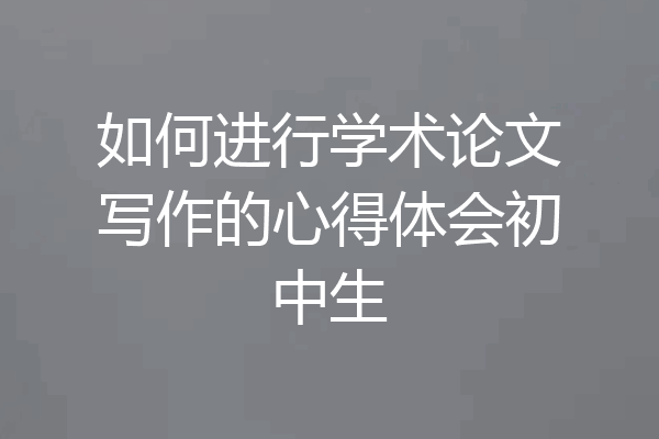 如何进行学术论文写作的心得体会初中生