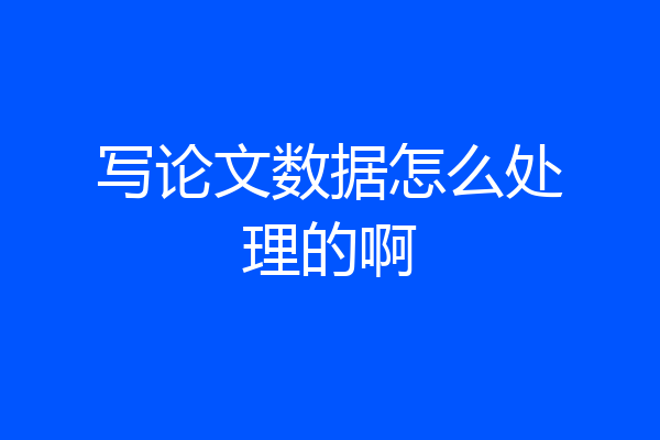 写论文数据怎么处理的啊