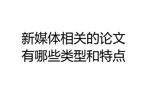 新媒体相关的论文有哪些类型和特点