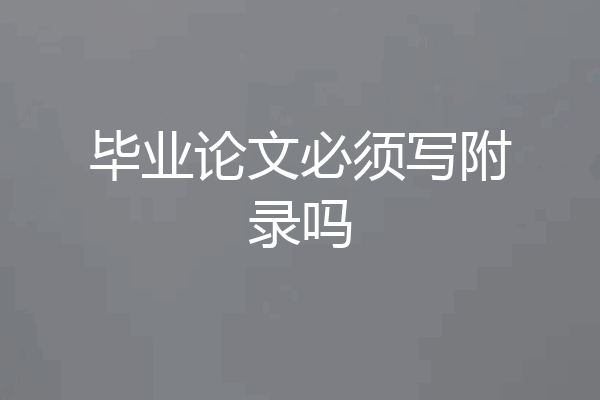 毕业论文必须写附录吗