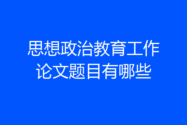 思想政治教育工作论文题目有哪些