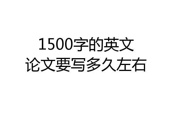 1500字的英文论文要写多久左右