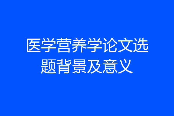 医学营养学论文选题背景及意义