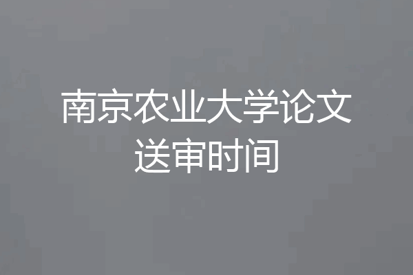 南京农业大学论文送审时间