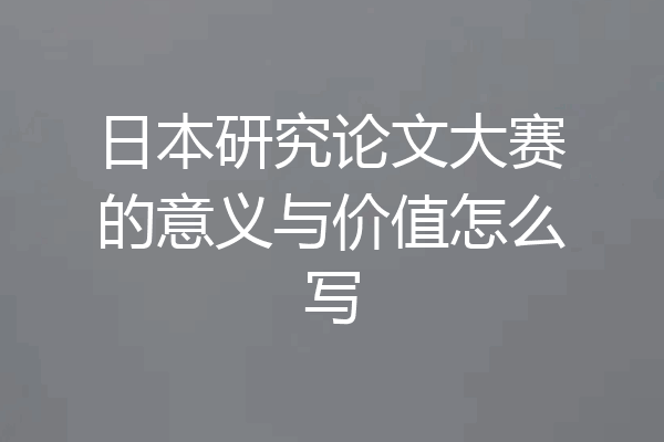 日本研究论文大赛的意义与价值怎么写