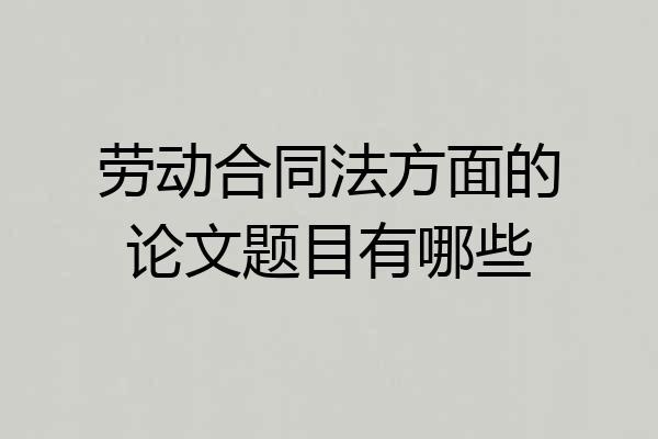 劳动合同法方面的论文题目有哪些