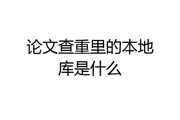 论文查重里的本地库是什么