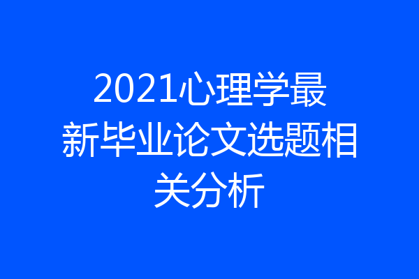 2021心理学最新毕业论文选题相关分析