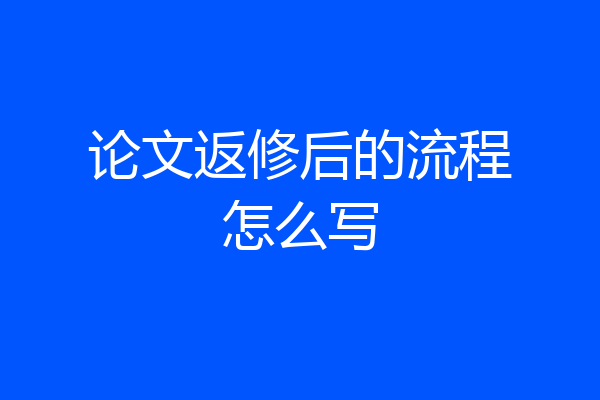论文返修后的流程怎么写