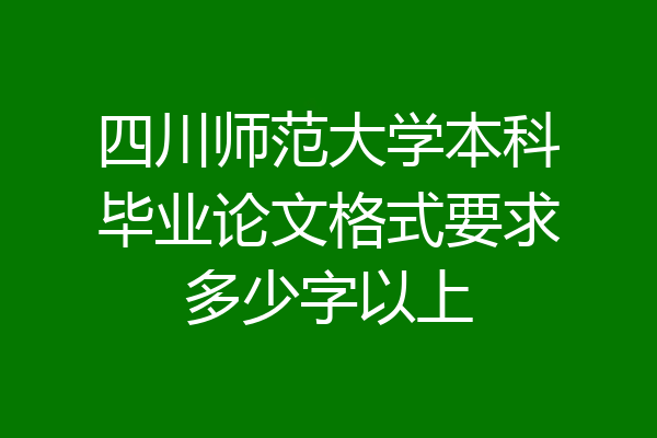 四川师范大学本科毕业论文格式要求多少字以上