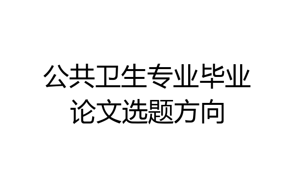公共卫生专业毕业论文选题方向